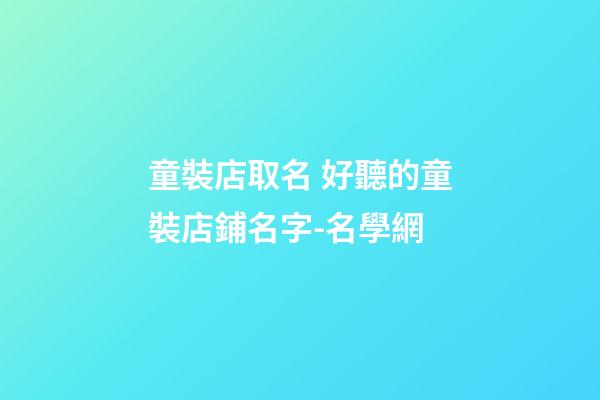 童裝店取名 好聽的童裝店鋪名字-名學網